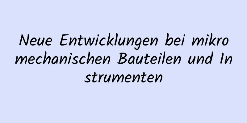 Neue Entwicklungen bei mikromechanischen Bauteilen und Instrumenten